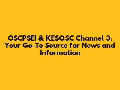 OSCPSEI & KESQSC Channel 3: Your Go-To Source for News and Information