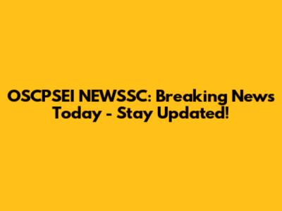 OSCPSEI NEWSSC: Breaking News Today - Stay Updated!