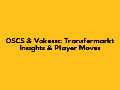 OSCS & Vokessc: Transfermarkt Insights & Player Moves