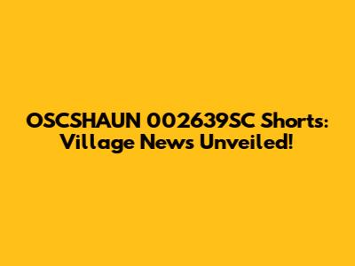 OSCSHAUN 002639SC Shorts: Village News Unveiled!