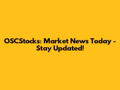 OSCStocks: Market News Today - Stay Updated!