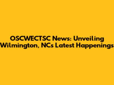 OSCWECTSC News: Unveiling Wilmington, NC's Latest Happenings