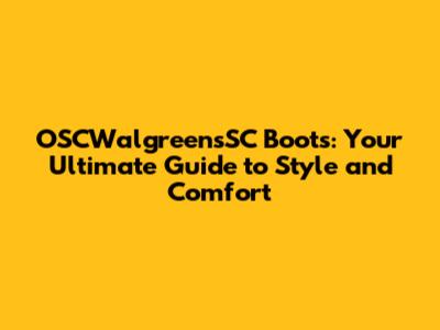 OSCWalgreensSC Boots: Your Ultimate Guide to Style and Comfort