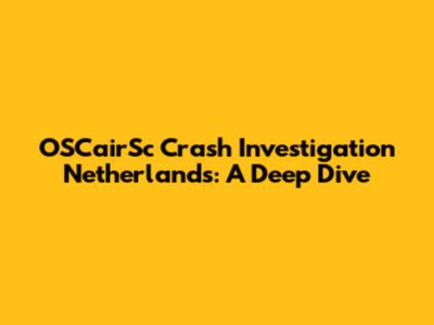 OSCairSc Crash Investigation Netherlands: A Deep Dive