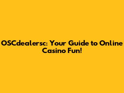 OSCdealersc: Your Guide to Online Casino Fun!