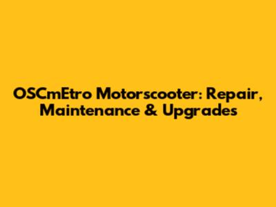 OSCmEtro Motorscooter: Repair, Maintenance & Upgrades