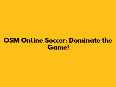 OSM Online Soccer: Dominate the Game!