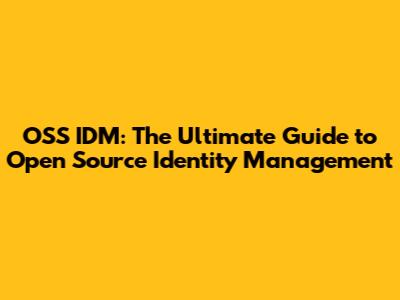OSS IDM: The Ultimate Guide to Open Source Identity Management