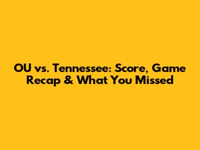 OU vs. Tennessee: Score, Game Recap & What You Missed