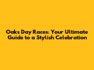 Oaks Day Races: Your Ultimate Guide to a Stylish Celebration