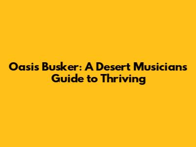 Oasis Busker: A Desert Musician's Guide to Thriving