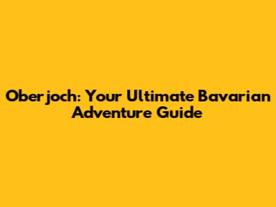 Oberjoch: Your Ultimate Bavarian Adventure Guide