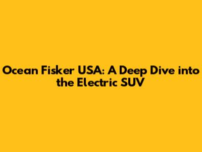 Ocean Fisker USA: A Deep Dive into the Electric SUV