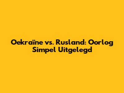 Oekraïne vs. Rusland: Oorlog Simpel Uitgelegd