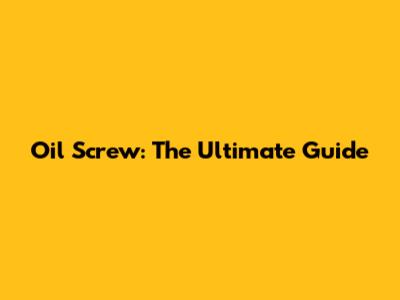 Oil Screw: The Ultimate Guide