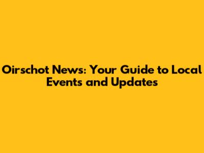 Oirschot News: Your Guide to Local Events and Updates