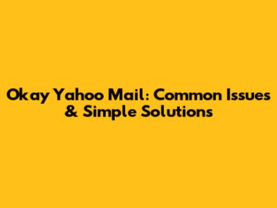 Okay Yahoo Mail: Common Issues & Simple Solutions