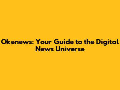Okenews: Your Guide to the Digital News Universe