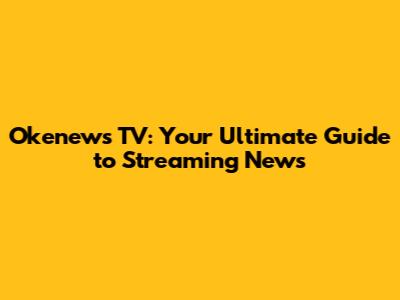 Okenews TV: Your Ultimate Guide to Streaming News