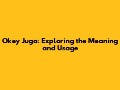 Okey Juga: Exploring the Meaning and Usage