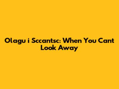 Olagu i Sccan'tsc: When You Can't Look Away