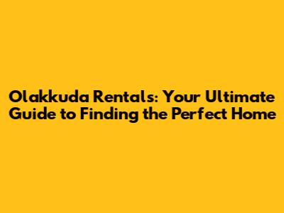 Olakkuda Rentals: Your Ultimate Guide to Finding the Perfect Home