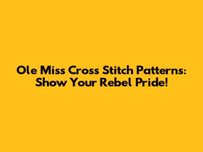 Ole Miss Cross Stitch Patterns: Show Your Rebel Pride!