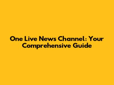 One Live News Channel: Your Comprehensive Guide