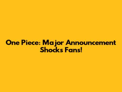 One Piece: Major Announcement Shocks Fans!