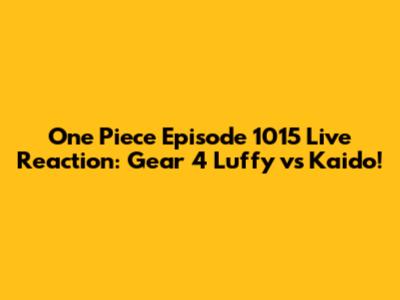 One Piece Episode 1015 Live Reaction: Gear 4 Luffy vs Kaido!