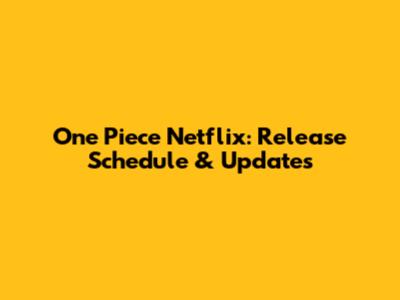 One Piece Netflix: Release Schedule & Updates