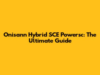 Onisann Hybrid SCE Powersc: The Ultimate Guide