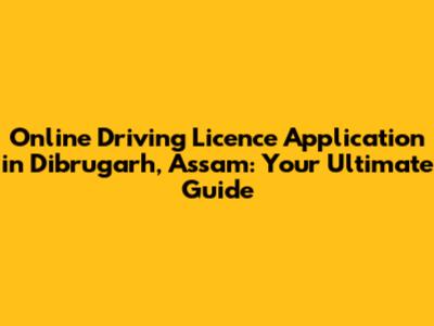 Online Driving Licence Application in Dibrugarh, Assam: Your Ultimate Guide
