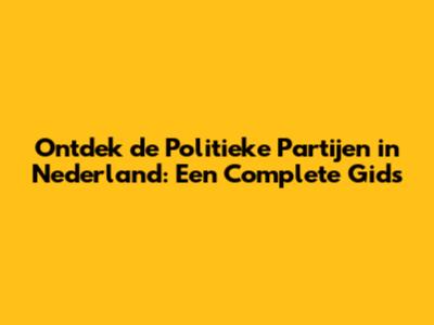 Ontdek de Politieke Partijen in Nederland: Een Complete Gids
