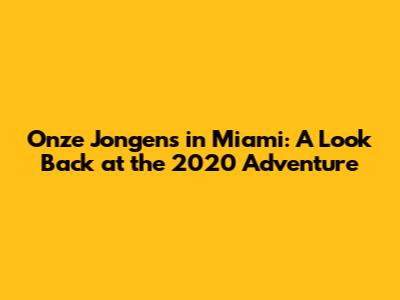 Onze Jongens in Miami: A Look Back at the 2020 Adventure