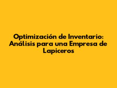 Optimización de Inventario: Análisis para una Empresa de Lapiceros