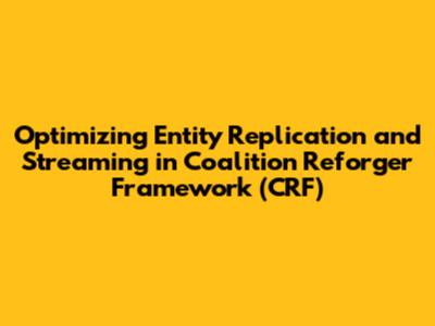 Optimizing Entity Replication and Streaming in Coalition Reforger Framework (CRF)