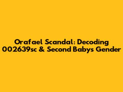 Orafael Scandal: Decoding 002639sc & Second Baby's Gender