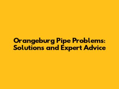 Orangeburg Pipe Problems: Solutions and Expert Advice