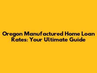 Oregon Manufactured Home Loan Rates: Your Ultimate Guide