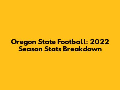 Oregon State Football: 2022 Season Stats Breakdown
