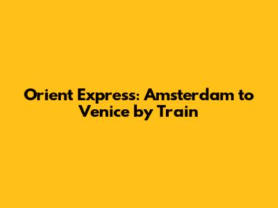 Orient Express: Amsterdam to Venice by Train