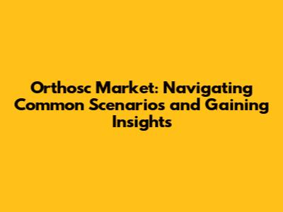 Orthosc Market: Navigating Common Scenarios and Gaining Insights