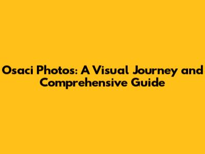 Osaci Photos: A Visual Journey and Comprehensive Guide