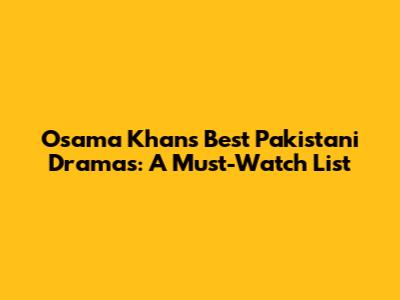 Osama Khan's Best Pakistani Dramas: A Must-Watch List
