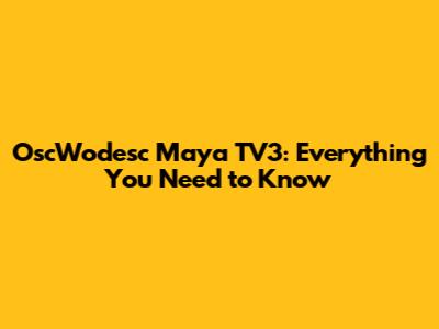 OscWodesc Maya TV3: Everything You Need to Know