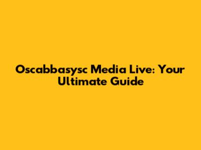 Oscabbasysc Media Live: Your Ultimate Guide