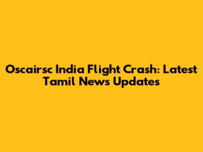 Oscairsc India Flight Crash: Latest Tamil News Updates