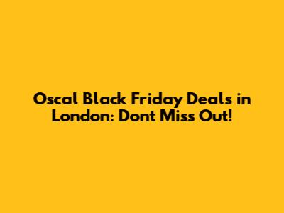 Oscal Black Friday Deals in London: Don't Miss Out!