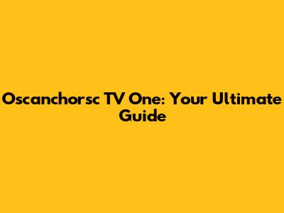 Oscanchorsc TV One: Your Ultimate Guide